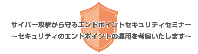 サイバー攻撃から守るエンドポイントセキュリティセミナー