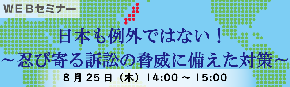 日本も例外ではない！～忍び寄る訴訟の脅威に備えた対策～